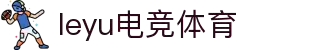 leyu.乐鱼(集团)体育科技股份有限公司官网